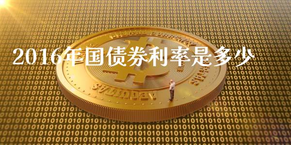 2016年国债券利率是多少_https://m.jnbaishite.cn_金融市场_第1张