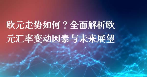 欧元走势如何?全面解析欧元汇率变动因素与未来展望_金融市场_第1张_财经新闻_投资管理_金融市场_期货研报 欧元走势如何?全面解析欧元汇率变动因素与未来展望_https://m.jnbaishite.cn_金融市场_第1张