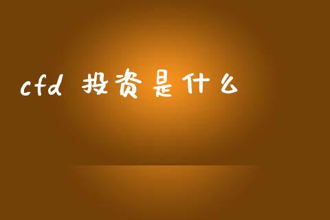 cfd 投资是什么_https://m.jnbaishite.cn_财经新闻_第1张