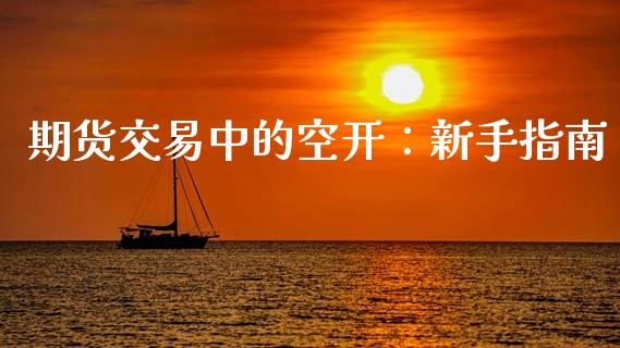 期货交易中的空开：新手指南_https://m.jnbaishite.cn_金融市场_第1张