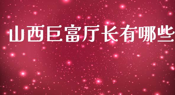 山西巨富厅长有哪些_https://m.jnbaishite.cn_投资管理_第1张