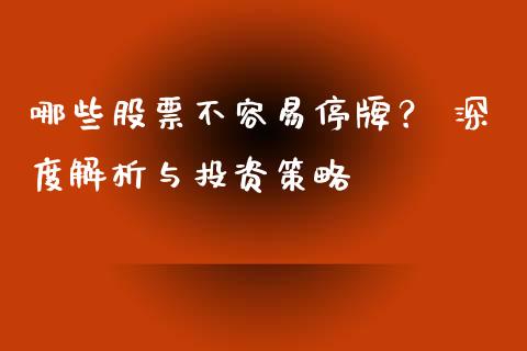 哪些股票不容易停牌？ 深度解析与投资策略_https://m.jnbaishite.cn_金融市场_第1张