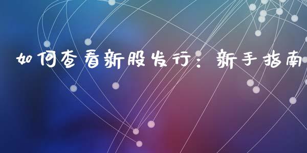 如何查看新股发行：新手指南_https://m.jnbaishite.cn_投资管理_第1张
