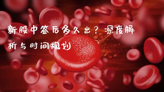新股中签后多久出？深度解析与时间规划_https://m.jnbaishite.cn_财经新闻_第1张