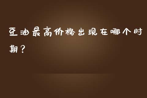 豆油最高价格出现在哪个时期？_https://m.jnbaishite.cn_财经新闻_第1张