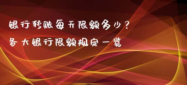 银行转账每天限额多少？ 各大银行限额规定一览_https://m.jnbaishite.cn_金融市场_第1张