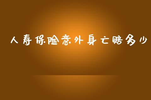 人寿保险意外身亡赔多少_https://m.jnbaishite.cn_财经新闻_第1张