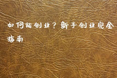 如何能创业？新手创业完全指南_https://m.jnbaishite.cn_投资管理_第1张