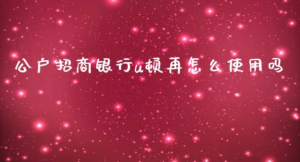 公户招商银行u顿再怎么使用吗_https://m.jnbaishite.cn_金融市场_第1张