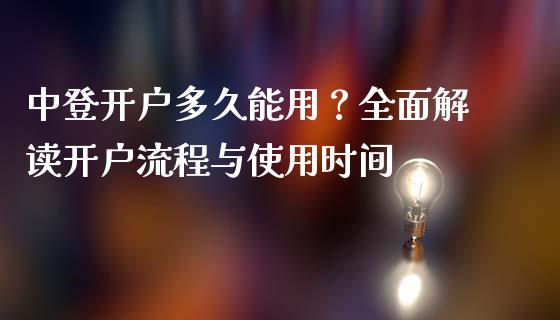 中登开户多久能用？全面解读开户流程与使用时间_https://m.jnbaishite.cn_金融市场_第1张