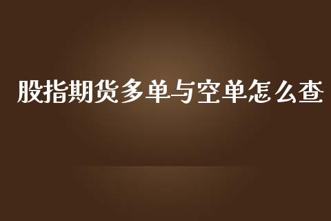 股指期货多单与空单怎么查_https://m.jnbaishite.cn_财经新闻_第1张