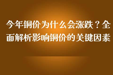 今年铜价为什么会涨跌？全面解析影响铜价的关键因素_https://m.jnbaishite.cn_期货研报_第1张