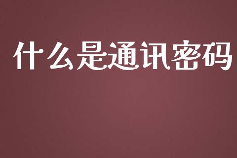 什么是通讯密码_https://m.jnbaishite.cn_金融市场_第1张