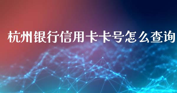 杭州银行信用卡卡号怎么查询_https://m.jnbaishite.cn_财经新闻_第1张