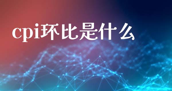 cpi环比是什么_https://m.jnbaishite.cn_期货研报_第1张