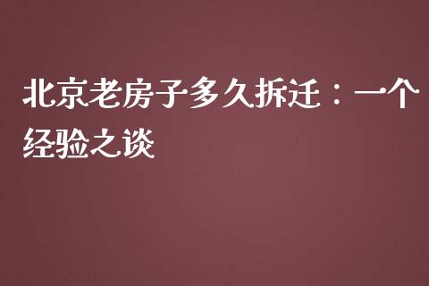北京老房子多久拆迁：一个经验之谈_https://m.jnbaishite.cn_财经新闻_第1张