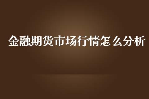 金融期货市场行情怎么分析_https://m.jnbaishite.cn_财经新闻_第1张