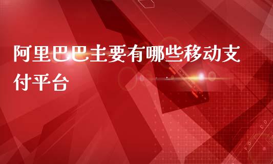 阿里巴巴主要有哪些移动支付平台_https://m.jnbaishite.cn_期货研报_第1张