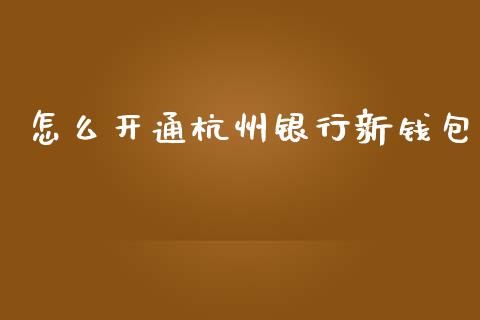 怎么开通杭州银行新钱包_https://m.jnbaishite.cn_期货研报_第1张