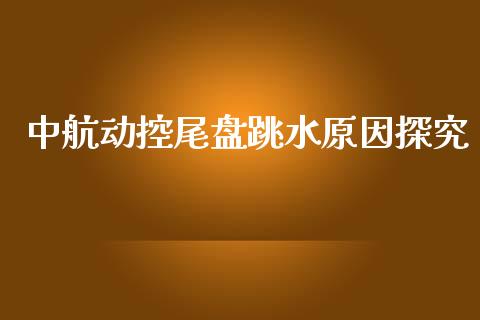 中航动控尾盘跳水原因探究_https://m.jnbaishite.cn_投资管理_第1张