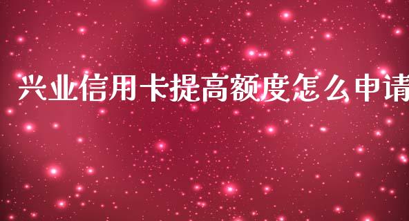 兴业信用卡提高额度怎么申请_https://m.jnbaishite.cn_金融市场_第1张