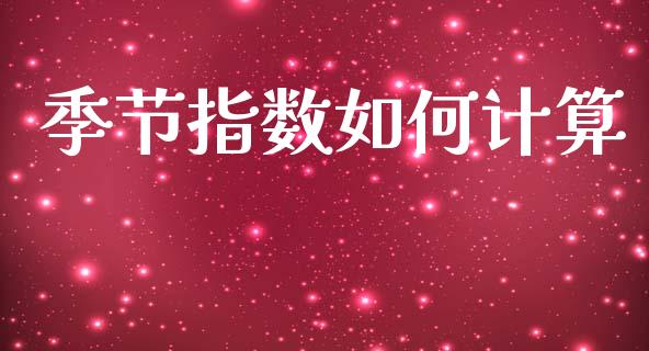 季节指数如何计算_https://m.jnbaishite.cn_期货研报_第1张