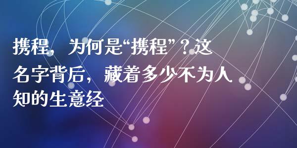 携程，为何是“携程”？这名字背后，藏着多少不为人知的生意经_https://m.jnbaishite.cn_金融市场_第1张