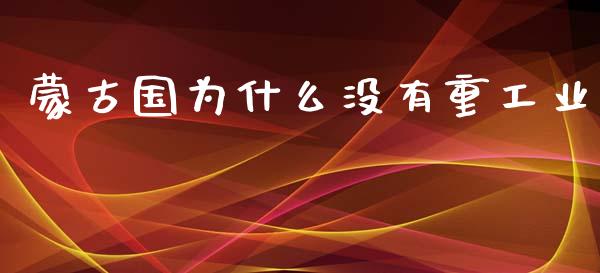 蒙古国为什么没有重工业_https://m.jnbaishite.cn_期货研报_第1张