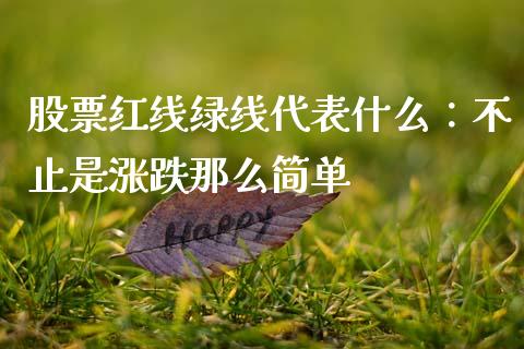 股票红线绿线代表什么：不止是涨跌那么简单_https://m.jnbaishite.cn_金融市场_第1张