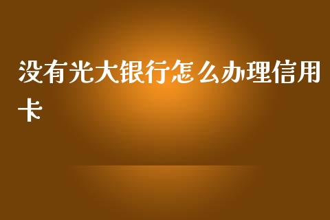 没有光大银行怎么办理信用卡_https://m.jnbaishite.cn_金融市场_第1张