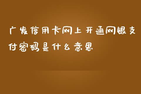 广发信用卡网上开通网银支付密码是什么意思_https://m.jnbaishite.cn_财经新闻_第1张