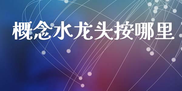 概念水龙头按哪里_https://m.jnbaishite.cn_期货研报_第1张