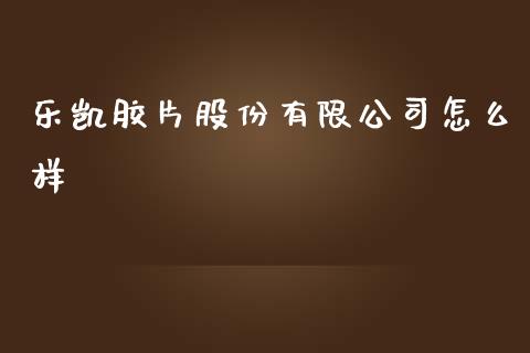 乐凯胶片股份有限公司怎么样_https://m.jnbaishite.cn_金融市场_第1张