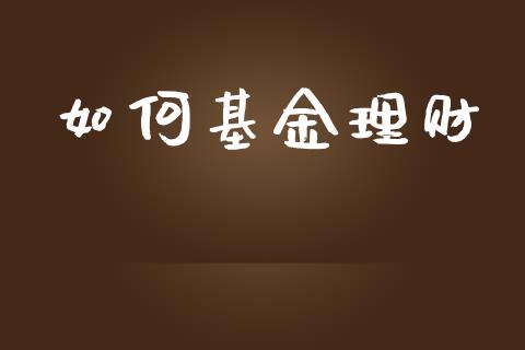 如何基金理财_https://m.jnbaishite.cn_财经新闻_第1张