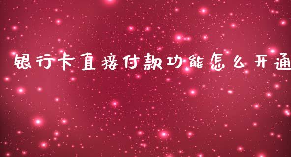 银行卡直接付款功能怎么开通_https://m.jnbaishite.cn_期货研报_第1张