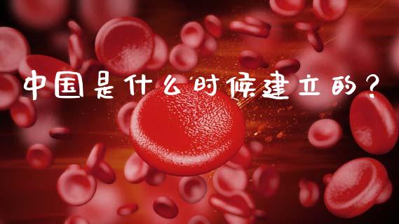 中国是什么时候建立的？_https://m.jnbaishite.cn_财经新闻_第1张