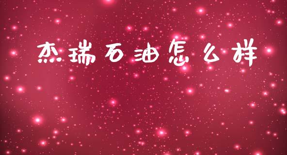 杰瑞石油怎么样_https://m.jnbaishite.cn_财经新闻_第1张