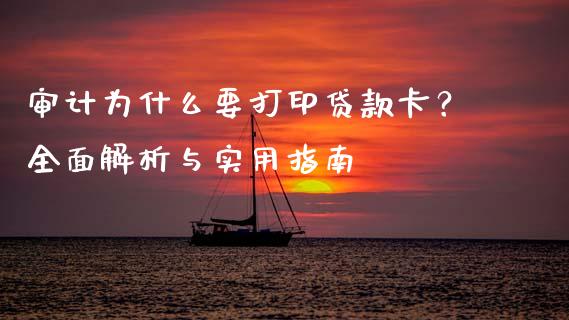 审计为什么要打印贷款卡？全面解析与实用指南_https://m.jnbaishite.cn_期货研报_第1张