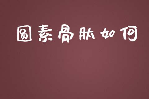 圆素骨肽如何_https://m.jnbaishite.cn_金融市场_第1张