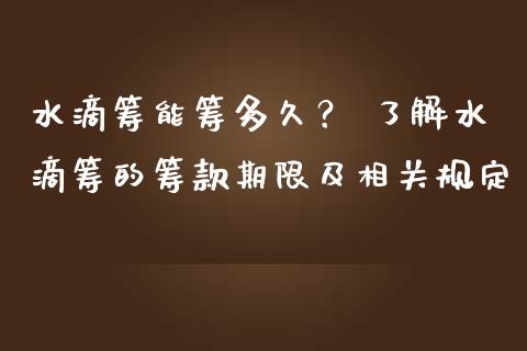 水滴筹能筹多久？ 了解水滴筹的筹款期限及相关规定_https://m.jnbaishite.cn_投资管理_第1张
