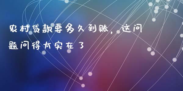 农村贷款要多久到账，这问题问得太实在了_https://m.jnbaishite.cn_期货研报_第1张