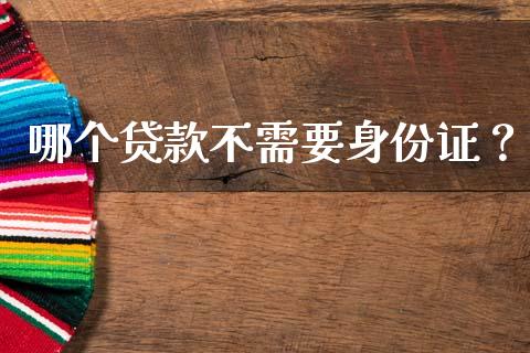 哪个贷款不需要身份证？_https://m.jnbaishite.cn_期货研报_第1张