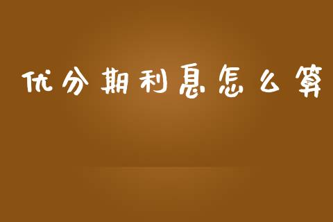 优分期利息怎么算_https://m.jnbaishite.cn_金融市场_第1张