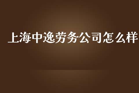 上海中逸劳务公司怎么样_https://m.jnbaishite.cn_金融市场_第1张