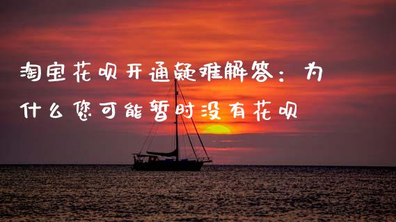 淘宝花呗开通疑难解答：为什么您可能暂时没有花呗_https://m.jnbaishite.cn_财经新闻_第1张