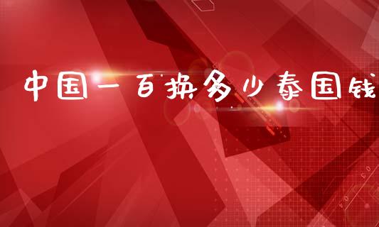 中国一百换多少泰国钱_https://m.jnbaishite.cn_金融市场_第1张