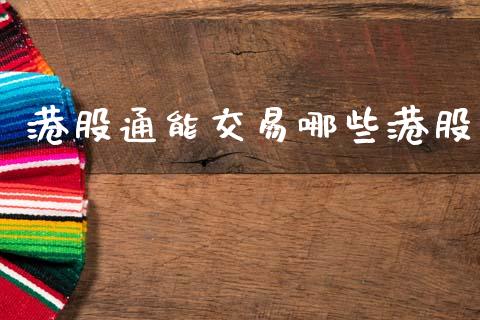 港股通能交易哪些港股_https://m.jnbaishite.cn_期货研报_第1张
