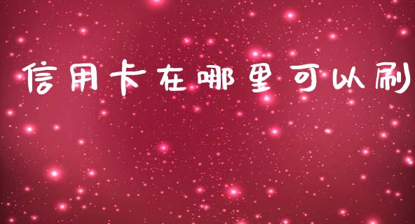 信用卡在哪里可以刷_https://m.jnbaishite.cn_投资管理_第1张