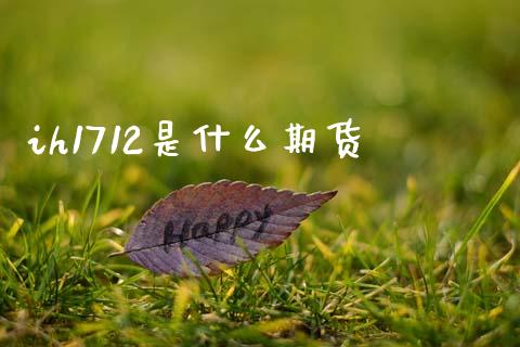ih1712是什么期货_https://m.jnbaishite.cn_金融市场_第1张