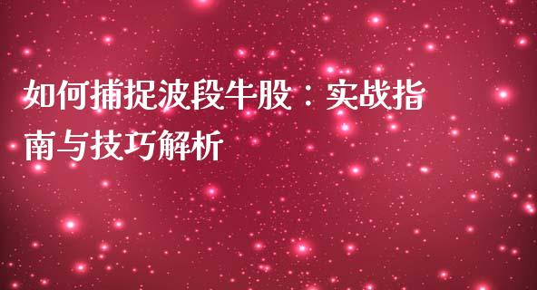 如何捕捉波段牛股：实战指南与技巧解析_https://m.jnbaishite.cn_金融市场_第1张